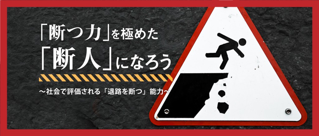 「断つ力」を極めた「断人」になろう ～社会で評価される「退路を断つ」能力～