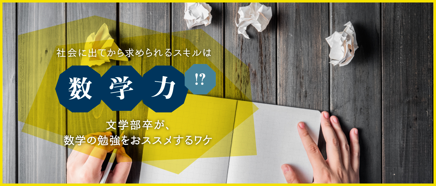 【文系大学生必見！】社会に出てから求められるスキルは「数学力」!?文学部卒が、数学の勉強をおススメするワケ