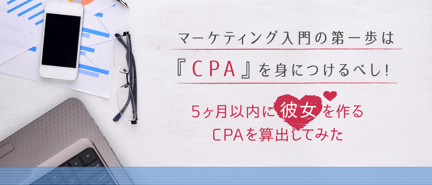 「マーケティング入門の第一歩は『CPA』を身につけるべし！～5ヶ月以内に彼女を作るCPAを算出してみた～」