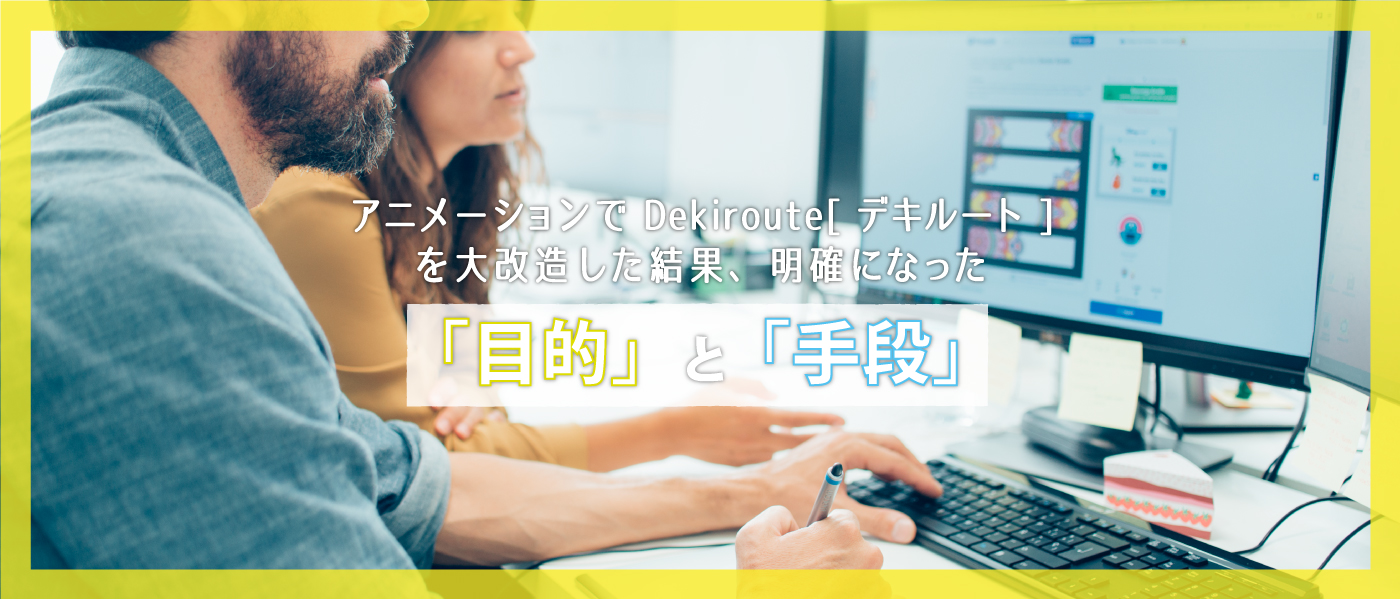 【必見】アニメーションでDekiroute[デキルート]を大改造した結果、明確になった「目的」と「手段」